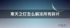 寒天之钉解锁所有碎片怎么弄 寒天之钉怎么解冻所有碎片