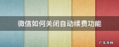 微信如何关闭自动续费功能 如何关闭微信自动续费功能?