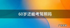 60岁还能考驾照吗 60岁还能考驾照吗?能考过吗?