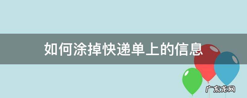 如何涂掉快递单上的信息 快递信息涂掉什么