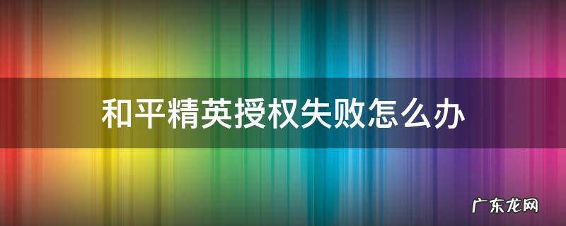 和平精英授权失败怎么办 和平精英未授权成功怎么处理