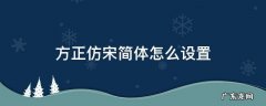 方正仿宋简体怎么设置 方正仿宋简体怎么设置什么样子