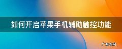 如何开启苹果手机辅助触控功能 如何开启苹果手机辅助触控功能视频