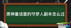 原神童话里的守梦人副本怎么过 原神童话里的守梦人副本怎么过关