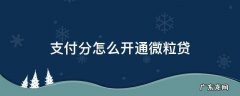 支付分怎么开通微粒贷 有分付怎么开通微粒贷