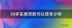 58岁买房贷款可以贷多少年 58岁能贷款多少年