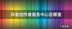 抖音创作者服务中心在哪里 抖音创作者服务中心在哪里打开