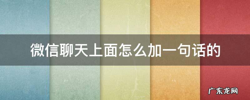 微信如何设置一句话在微信上面 微信聊天上面怎么加一句话的