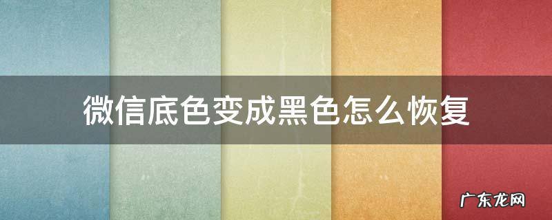 微信底色变成黑色怎么恢复 微信底色黑了怎么恢复