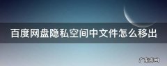 百度网盘隐私空间中文件怎么移出来 百度网盘隐私空间中文件怎么移出