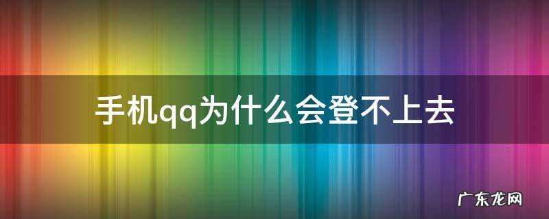 手机qq为什么会登不上去 qq为啥登录不上去