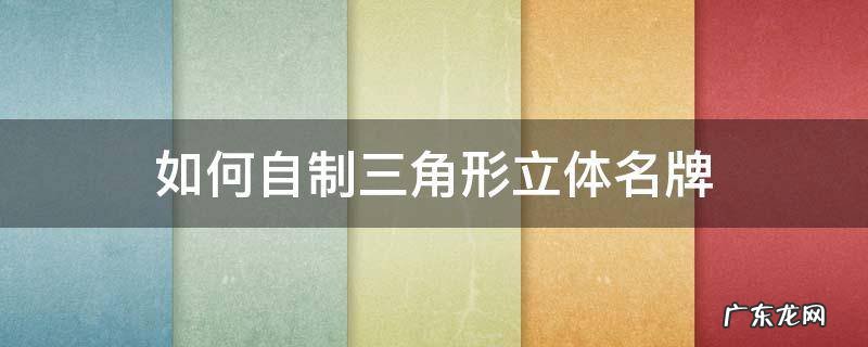 如何制作立体三角形名字牌 如何自制三角形立体名牌