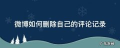 微博如何删除自己的评论记录 怎么删除微博里面的评论记录