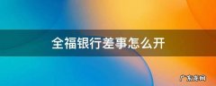 全福银行差事怎么开 全福银行差事怎么开第二次