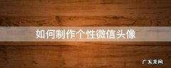 如何制作个性微信头像 怎样制作自己微信头像