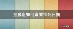 金税盘在哪里看锁死日期 金税盘如何查看锁死日期