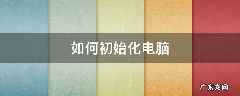 win11如何初始化电脑 如何初始化电脑