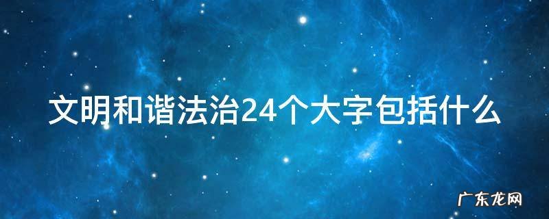 文明和谐法治24个大字包括什么 文明和谐法治24个大字包括什么欢乐斗地主