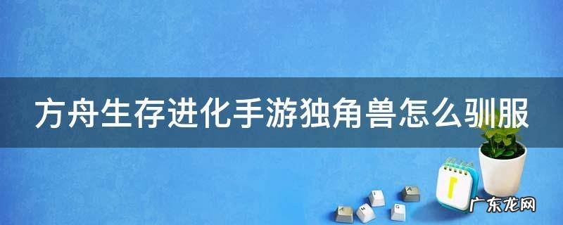 方舟生存进化手游独角兽怎么驯服不了 方舟生存进化手游独角兽怎么驯服