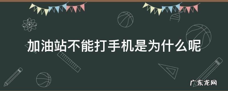 加油站不能打手机是为什么呢 为什么在油站加油不准打手机