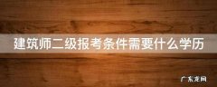 建筑师二级报考条件需要什么学历 建筑师二级级证报考条件