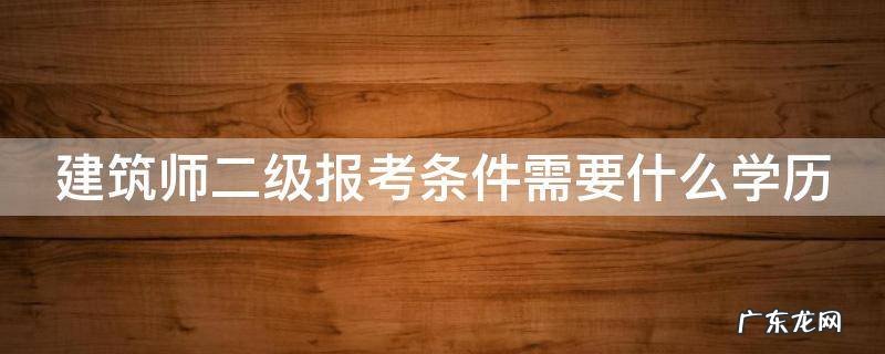 建筑师二级报考条件需要什么学历 建筑师二级级证报考条件