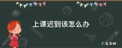 上课迟到该怎么办 上课迟到了应该怎么办