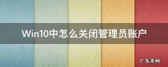 win10如何去掉管理员账户 Win10中怎么关闭管理员账户