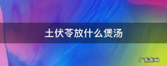 土伏苓放什么煲汤 土茯苓适宜配什么煲汤