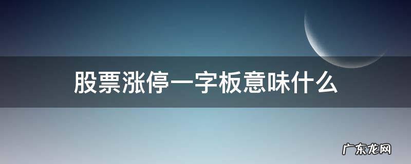 股票涨停一字板意味什么 股票开盘一字板涨停的原因?