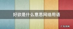 欲的意思 好欲是什么意思网络用语