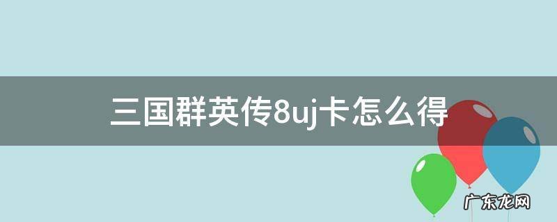 三国群英传8uj卡怎么得 三国群英传8uj工具卡