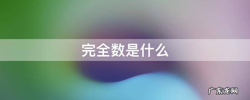 完全数是什么 完全数是什么时候学的