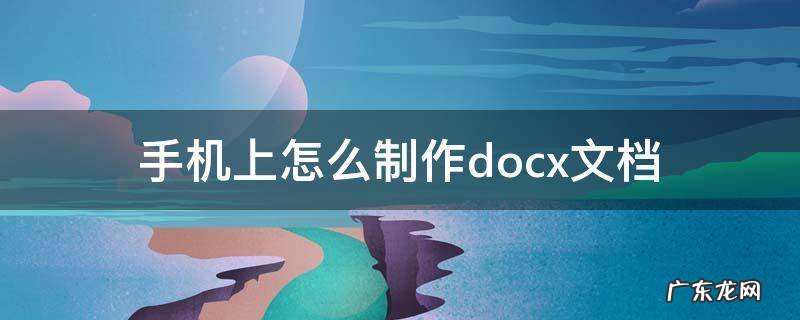 手机上怎么制作docx文档 在手机上制作文档