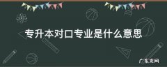 专升本对口专业是什么意思 对口专升本啥意思
