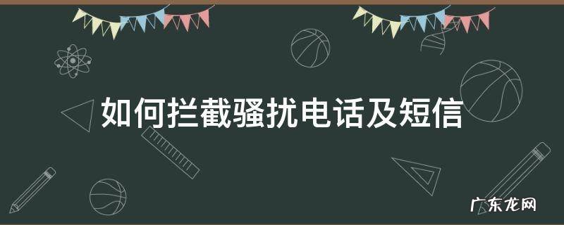 如何拦截骚扰电话及短信 怎么拦截骚扰电话短信