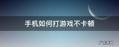 怎么才能让手机玩游戏不卡顿 手机如何打游戏不卡顿