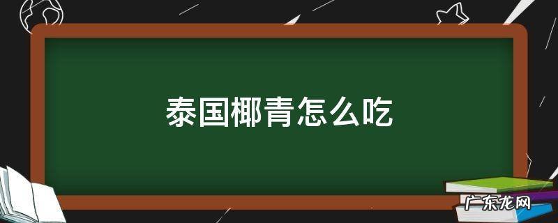 泰国椰青怎么吃啊 泰国椰青怎么吃
