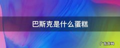 巴斯克是什么蛋糕 什么叫巴斯克蛋糕