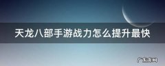 天龙八部手游战力怎么提升最快啊 天龙八部手游战力怎么提升最快