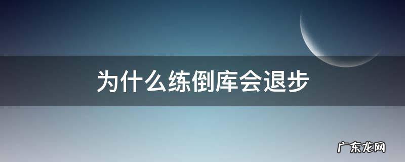 为什么一直练倒库 为什么练倒库会退步