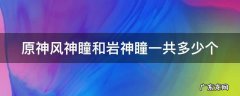 原神风神瞳和岩神瞳一共多少个 原神风神瞳和岩神瞳有什么用