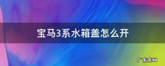 宝马3系水箱盖怎么打开 宝马3系水箱盖怎么开