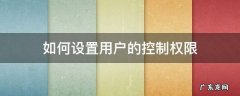 如何设置用户的控制权限 怎么关闭用户控制权限