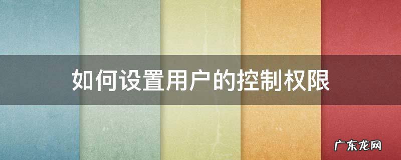 如何设置用户的控制权限 怎么关闭用户控制权限