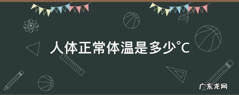 人体正常体温是多少°C 人体正常体温是多少°c全部变化图早中晚男生