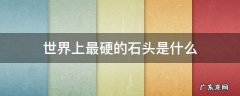 世界上最硬的石头是什么脑筋急转弯 世界上最硬的石头是什么
