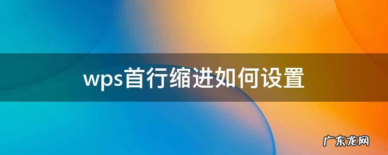 WPS设置首行缩进 wps首行缩进如何设置