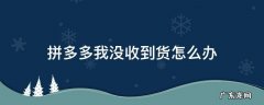 拼多多我没收到货怎么办 拼多多的货没收到怎么办