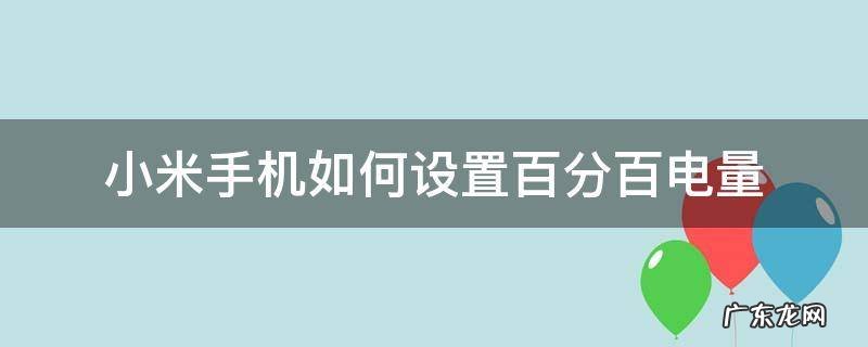 小米手机设置电量百分比 小米手机如何设置百分百电量